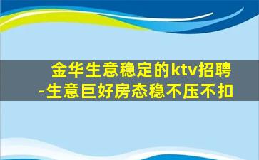 金华生意稳定的ktv招聘-生意巨好房态稳不压不扣